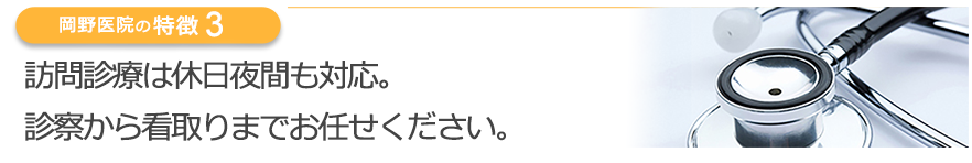 訪問診療は休日夜間も対応。診察から看取りまでお任せください。