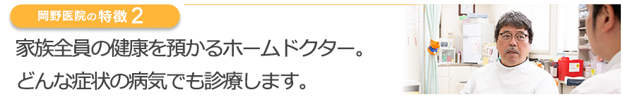 家族全員の健康を預かるホームドクター。どんな病気の症状でも診療します。