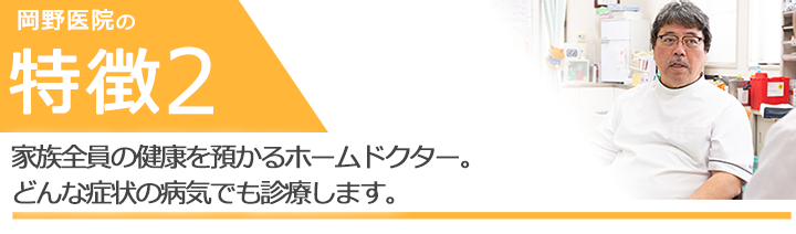 家族全員の健康を預かるホームドクター。どんな病気の症状でも診療します。